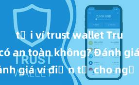 tải ví trust wallet Trust Wallet có an toàn không? Đánh giá ví điện tử cho người Việt