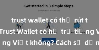 trust wallet có thể rút tiền không Trust Wallet có hỗ trợ tiếng Việt không? Cách sử dụng dễ dàng