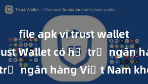 file apk ví trust wallet an toàn Trust Wallet có hỗ trợ ngân hàng Việt Nam không?