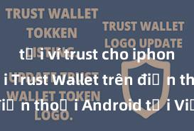 tải ví trust cho iphone Cách tải Trust Wallet trên điện thoại Android tại Việt Nam