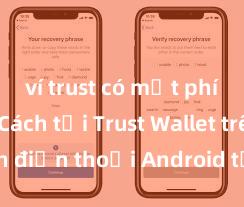 ví trust có mất phí không Cách tải Trust Wallet trên điện thoại Android tại Việt Nam