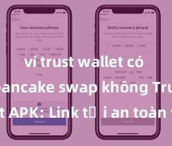 ví trust wallet có hỗ trợ pancake swap không Trust Wallet APK: Link tải an toàn và hướng dẫn cài đặt