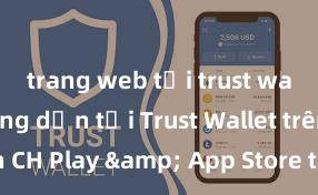 trang web tải trust wallet Hướng dẫn tải Trust Wallet trên CH Play & App Store tại Việt Nam