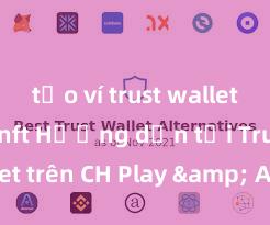 tạo ví trust wallet để lưu nft Hướng dẫn tải Trust Wallet trên CH Play & App Store tại Việt Nam