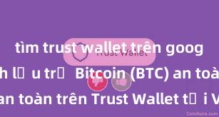 tìm trust wallet trên google play Cách lưu trữ Bitcoin (BTC) an toàn trên Trust Wallet tại Việt Nam