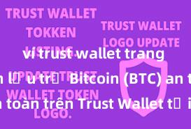 ví trust wallet trang chủ Cách lưu trữ Bitcoin (BTC) an toàn trên Trust Wallet tại Việt Nam