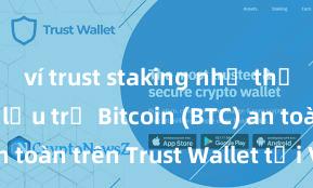 ví trust staking như thế nào Cách lưu trữ Bitcoin (BTC) an toàn trên Trust Wallet tại Việt Nam