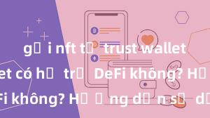 gửi nft từ trust wallet Trust Wallet có hỗ trợ DeFi không? Hướng dẫn sử dụng