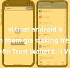 ví trust android app Cách tham gia staking trên Trust Wallet tại Việt Nam