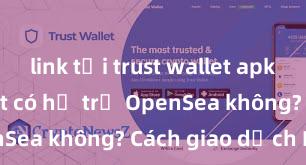 link tải trust wallet apk Trust Wallet có hỗ trợ OpenSea không? Cách giao dịch NFT